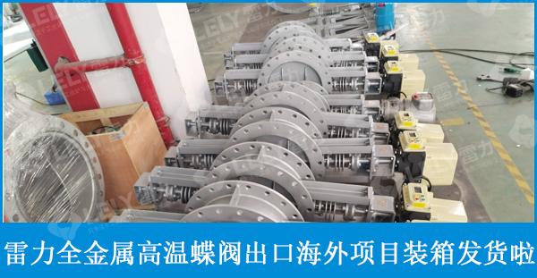 雷力全金属高温蝶阀出口海外项目装箱发货啦！
