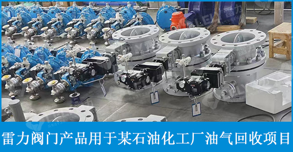 雷力三偏心蝶阀、球阀等阀门应用于某石油厂油气回收项目 雷力三偏心蝶阀、球阀等阀门应用于某石油厂油气回收项目