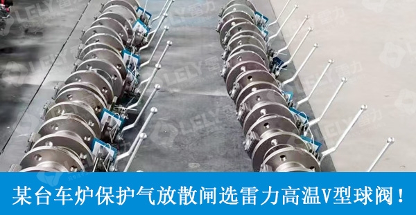 台车炉保护气放散闸选雷力高温V型球阀！